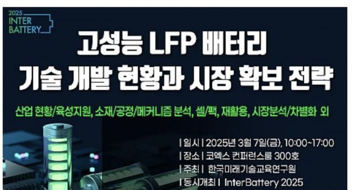 2025 InterBattery 행사 안내 포스터로, '고성능 LFP 배터리 기술 개발 현황과 시장 확보 전략'이라는 제목과 함께 산업 현황, 소재, 공정, 셀/팩, 재활용, 시장분석 등 다양한 주제를 다룸. 행사 일시는 2025년 3월 7일, 장소는 코엑스 컨퍼런스룸 300호, 주최는 한국미래기술교육연구원, 동시개최는 InterBattery 2025임. 하단에는 배터리 이미지가 있음.